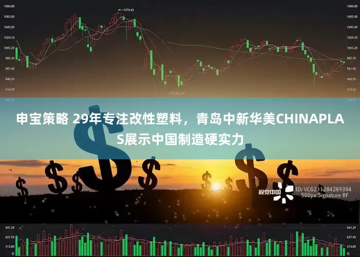 申宝策略 29年专注改性塑料，青岛中新华美CHINAPLAS展示中国制造硬实力