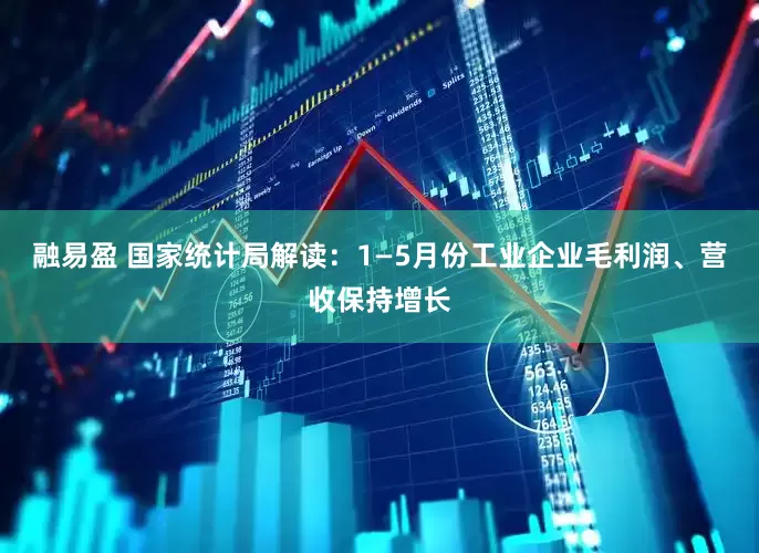 融易盈 国家统计局解读：1—5月份工业企业毛利润、营收保持增长