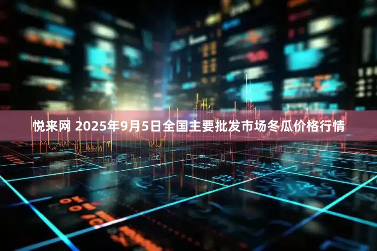 悦来网 2025年9月5日全国主要批发市场冬瓜价格行情