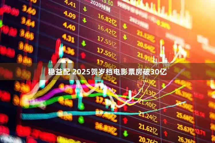 稳益配 2025贺岁档电影票房破30亿